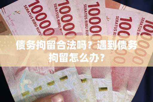 武汉债务拘留合法吗？遇到债务拘留怎么办？