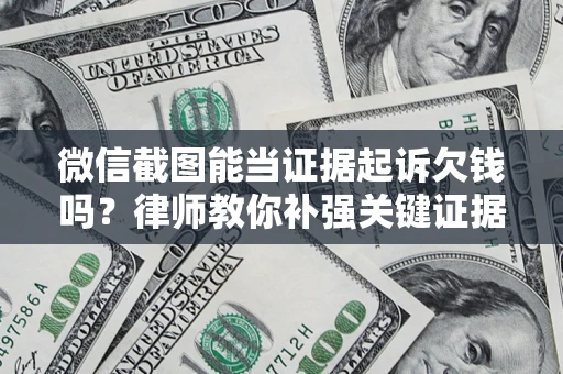 武汉微信截图能当证据起诉欠钱吗？律师教你补强关键证据