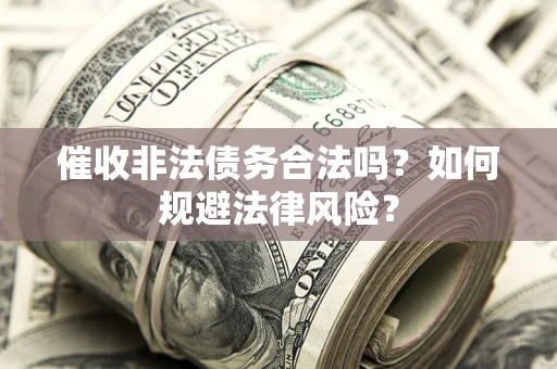 武汉催收非法债务合法吗？如何规避法律风险？