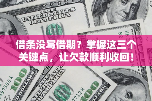 武汉借条没写借期？掌握这三个关键点，让欠款顺利收回！