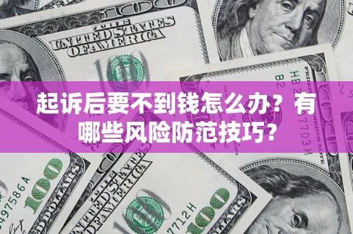武汉起诉后要不到钱怎么办?有哪些风险防范技巧? 武汉起诉后要不到钱怎么办?有哪些风险防范技巧?