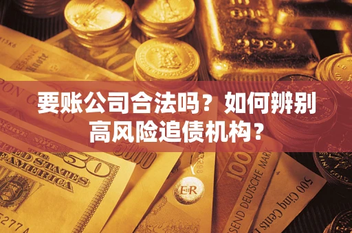 武汉要账公司合法吗？如何辨别高风险追债机构？