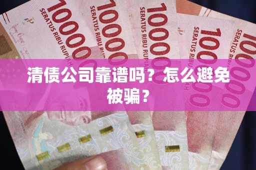 武汉清债公司靠谱吗？怎么避免被骗？