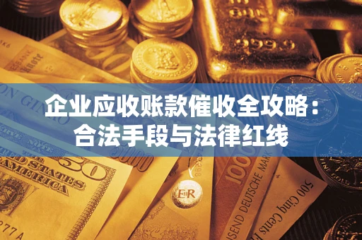 武汉企业应收账款催收全攻略：合法手段与法律红线