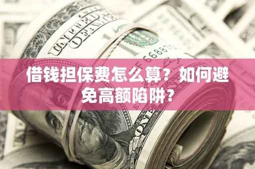 武汉借钱担保费怎么算？如何避免高额陷阱？