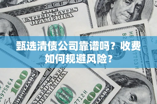 武汉甄选清债公司靠谱吗？收费如何规避风险？
