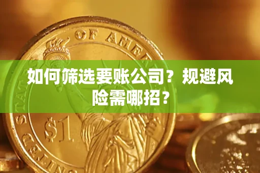 武汉如何筛选要账公司？规避风险需哪招？