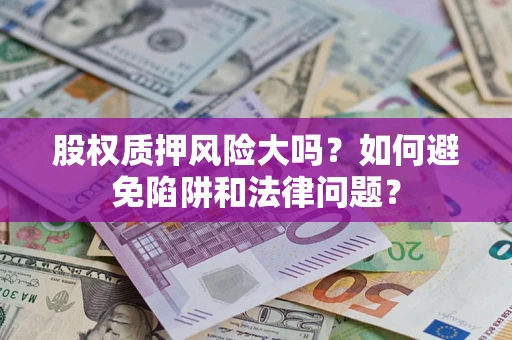 武汉股权质押风险大吗？如何避免陷阱和法律问题？