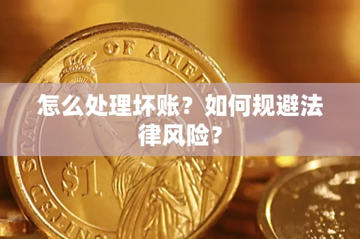 武汉怎么处理坏账？如何规避法律风险？