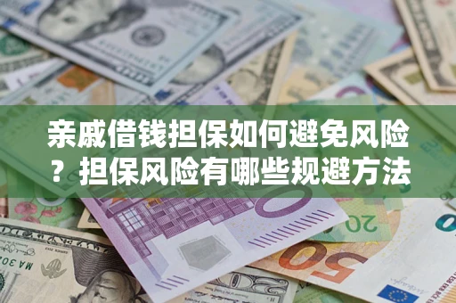 武汉亲戚借钱担保如何避免风险？担保风险有哪些规避方法？