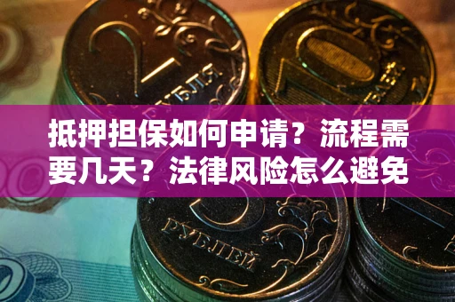 武汉抵押担保如何申请？流程需要几天？法律风险怎么避免？避坑指南