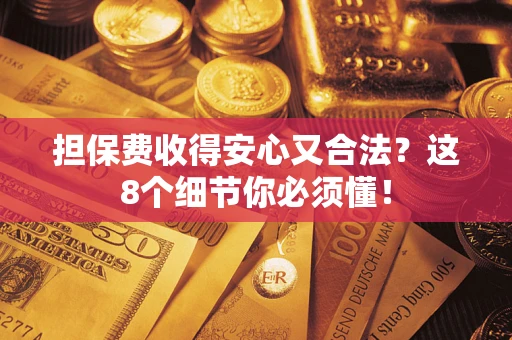 武汉担保费收得安心又合法？这8个细节你必须懂！