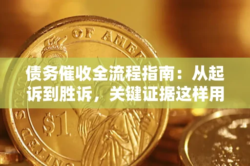 武汉债务催收全流程指南：从起诉到胜诉，关键证据这样用
