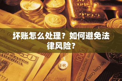 武汉坏账怎么处理？如何避免法律风险？