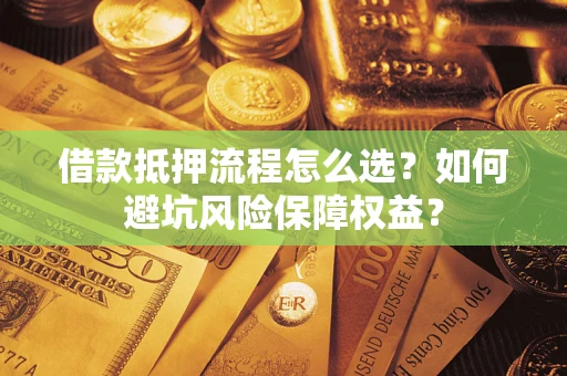 武汉借款抵押流程怎么选？如何避坑风险保障权益？