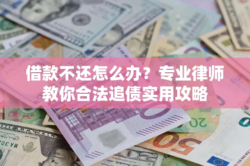 武汉借款不还怎么办？专业律师教你合法追债实用攻略