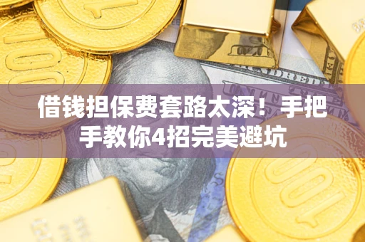 武汉借钱担保费套路太深！手把手教你4招完美避坑