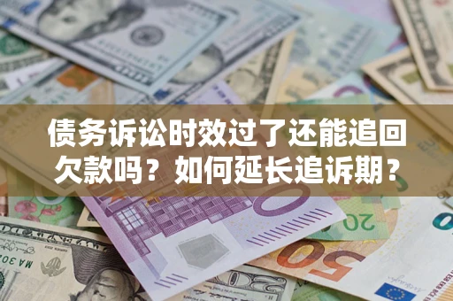 武汉债务诉讼时效过了还能追回欠款吗？如何延长追诉期？