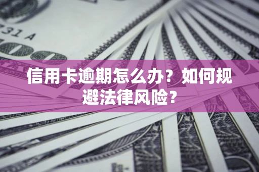 武汉信用卡逾期怎么办？如何规避法律风险？