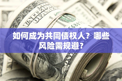 武汉如何成为共同债权人？哪些风险需规避？