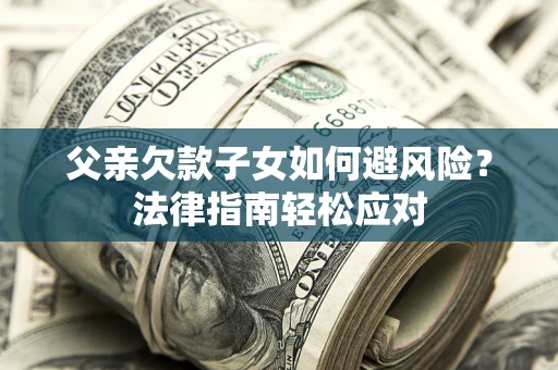 武汉父亲欠款子女如何避风险？法律指南轻松应对