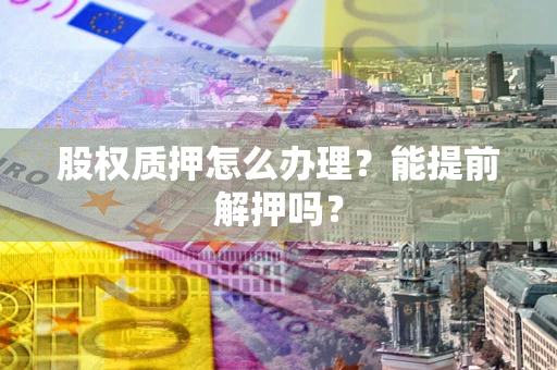 武汉股权质押怎么办理？能提前解押吗？