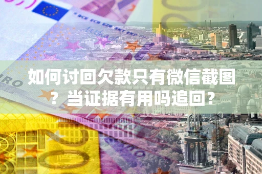 武汉如何讨回欠款只有微信截图？当证据有用吗追回？