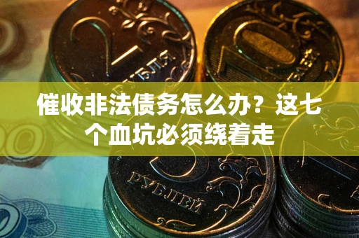 武汉催收非法债务怎么办？这七个血坑必须绕着走