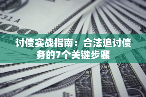 武汉讨债实战指南：合法追讨债务的7个关键步骤