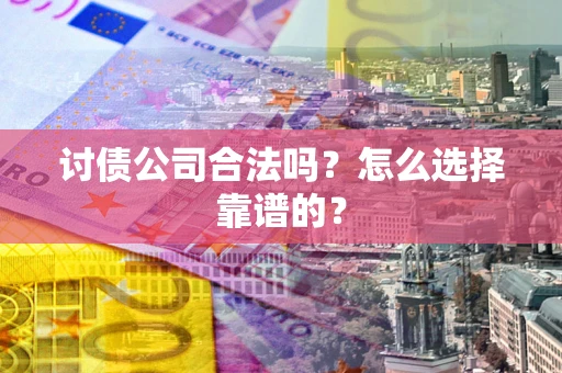 武汉讨债公司合法吗？怎么选择靠谱的？