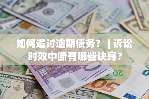 武汉如何追讨逾期债务？ | 诉讼时效中断有哪些诀窍？