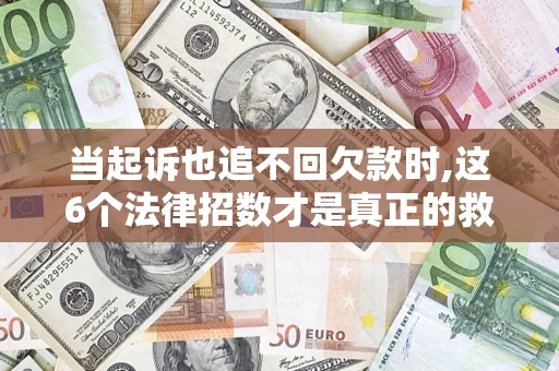 武汉当起诉也追不回欠款时,这6个法律招数才是真正的救命稻草