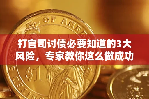 武汉打官司讨债必要知道的3大风险，专家教你这么做成功率飙升